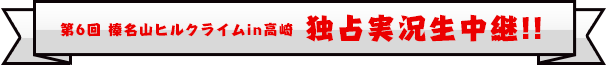 第6回 榛名山ヒルクライムin高崎 独占実況生中継！！